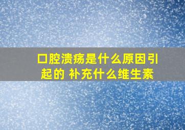 口腔溃疡是什么原因引起的 补充什么维生素